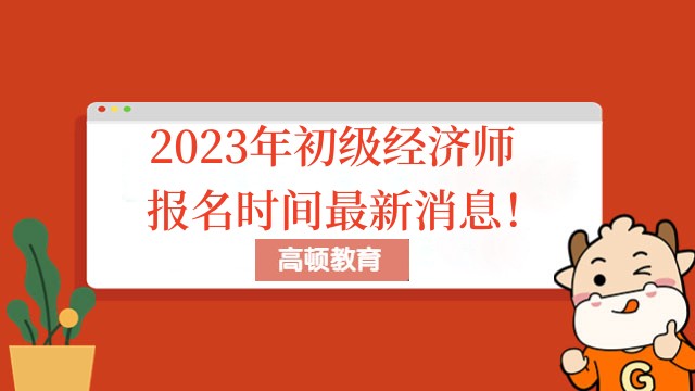 2023年初级经济师报名时间最新消息!
